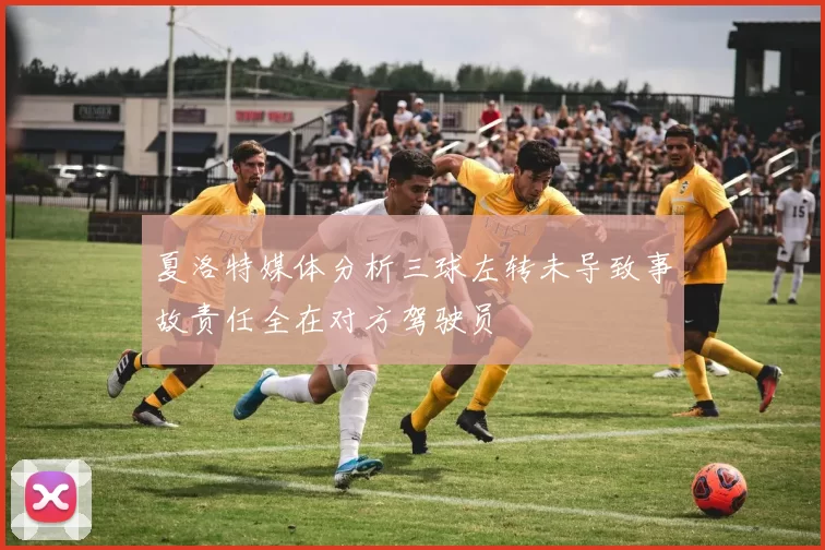 夏洛特媒体分析三球左转未导致事故责任全在对方驾驶员