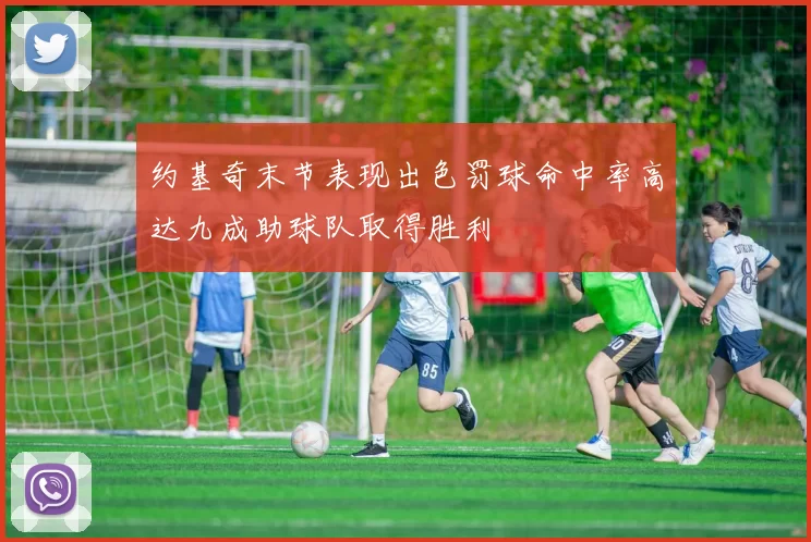 约基奇末节表现出色罚球命中率高达九成助球队取得胜利